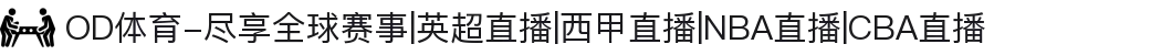 OD体育-尽享全球赛事|英超直播|西甲直播|NBA直播|CBA直播