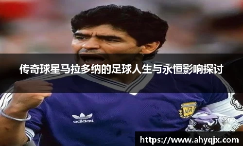 传奇球星马拉多纳的足球人生与永恒影响探讨